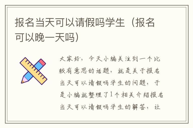 报名当天可以请假吗学生（报名可以晚一天吗）