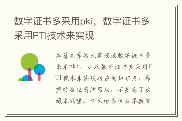 数字证书多采用pki，数字证书多采用PTI技术来实现