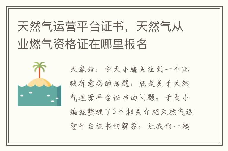 天然气运营平台证书，天然气从业燃气资格证在哪里报名