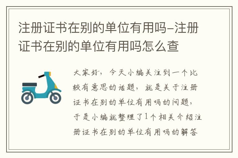 注册证书在别的单位有用吗-注册证书在别的单位有用吗怎么查