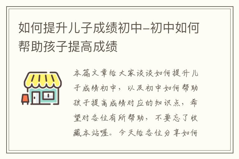 如何提升儿子成绩初中-初中如何帮助孩子提高成绩